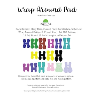 May include: A digital download pattern for a wrap-around pad, featuring five different designs in various colors. The designs include Back Bleeder, Stacy Flare, Curved Flare, Bumblebee, and Spherical. The pattern includes sizes for 12, 14, 16, and 18 inch lengths.