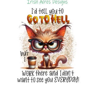 May include: A cartoon cat wearing glasses and holding a cup of coffee. The cat has an angry expression and the text says "I'd tell you to go to hell, but I work there and I don't want to see you everyday!"