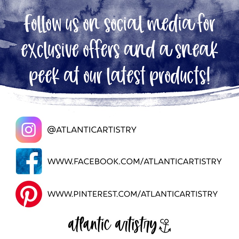May include: A blue watercolor background with white text that reads "follow us on social media for exclusive offers and a sneak peek at our latest products!"  Below the text are three social media icons with links to the Atlantic Artistry Instagram, Facebook, and Pinterest pages. The text "atlantic artistry" with an anchor symbol is at the bottom of the image.