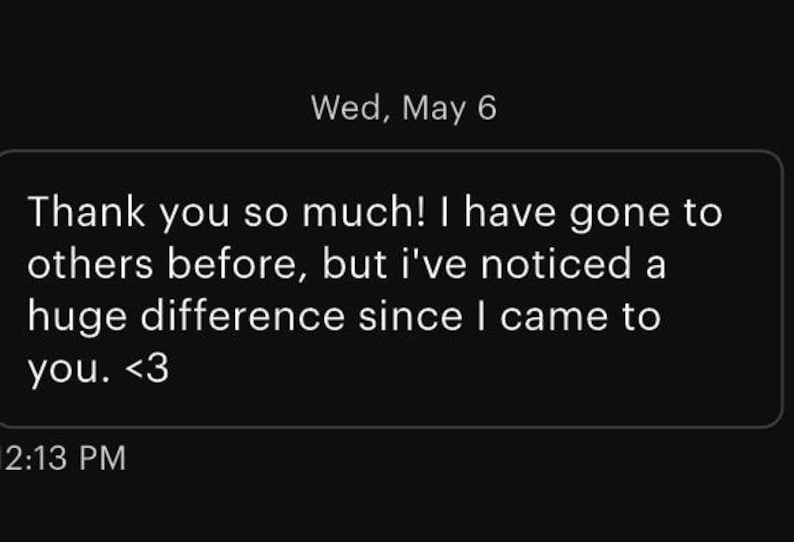 Puede incluir: Una captura de pantalla digital de un mensaje de texto sobre un fondo negro. El texto dice: Wed, May 6. Thank you so much! I have gone to others before, but i've noticed a huge difference since I came to you. <3. La hora 2:13 PM aparece debajo.