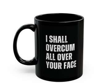 Funny Cum Mug, I Shall Overcum All Over Your Face, Adult Gift, Offensive Mug, Adult Humor, Rude Mug, Cum Adult Mug, 11oz Ceramic Black Cup