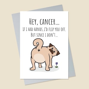 May include: A humorous greeting card featuring a cartoon pug with the text "HEY, CANCER... IF I HAD HANDS, I'D FLIP YOU OFF. BUT SINCE I DON'T..."