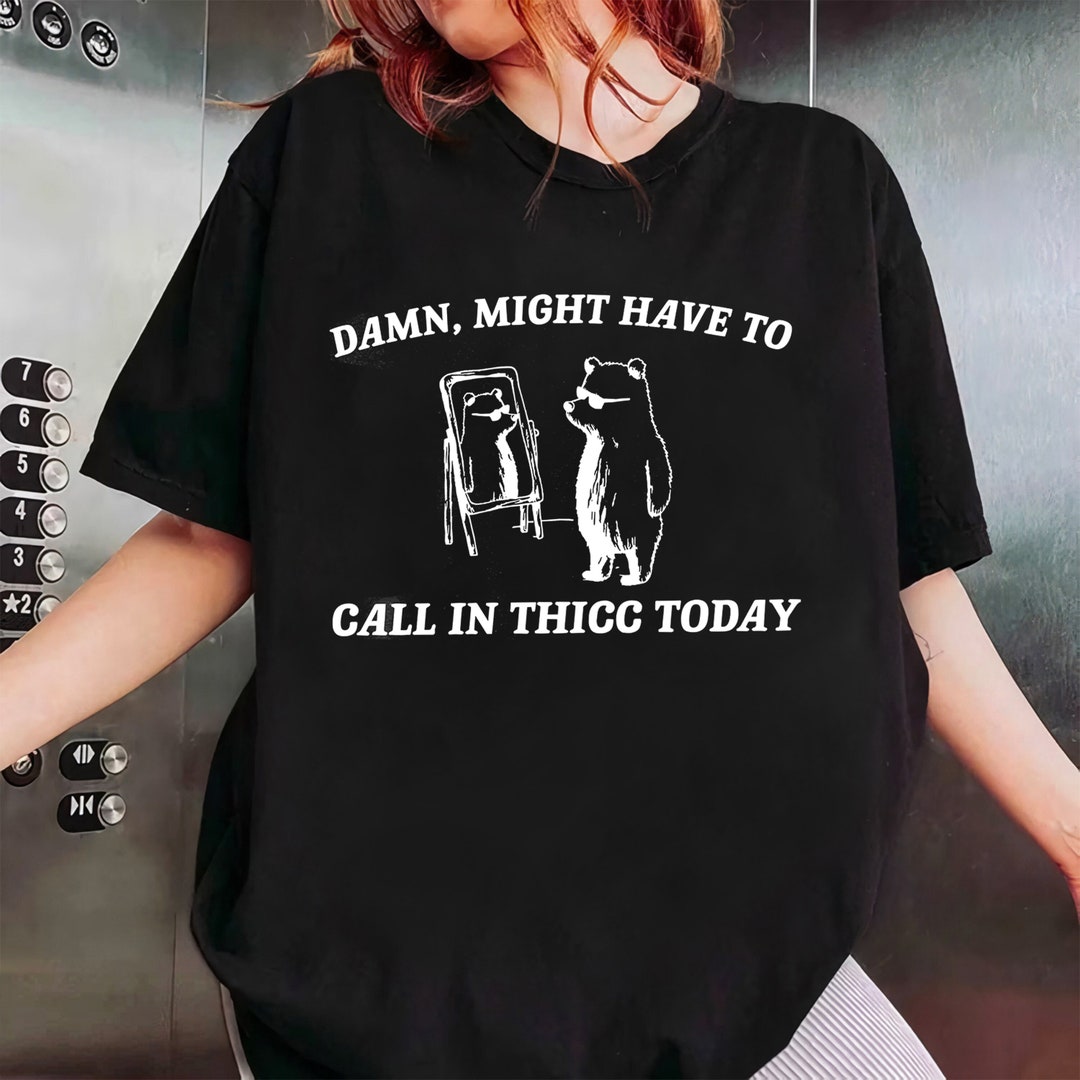 Damn Might Have to Call in Thicc Today T Shirt Funny Meme Tee Shirt - Etsy