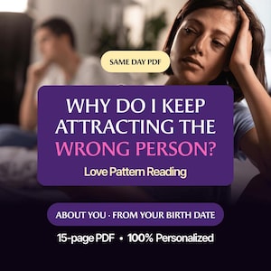 May include: A digital document titled WHY DO I KEEP ATTRACTING THE WRONG PERSON? Love Pattern Reading. It includes the text SAME DAY PDF, ABOUT YOU FROM YOUR BIRTH DATE, and 15-page PDF 100% Personalized on a purple and dark background.