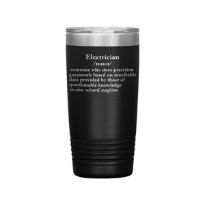 May include: Black stainless steel tumbler with a white inscription that reads "Electrician /noun/ -someone who does precision guesswork based on unreliable data provided by those of questionable knowledge see also: wizard, magician"