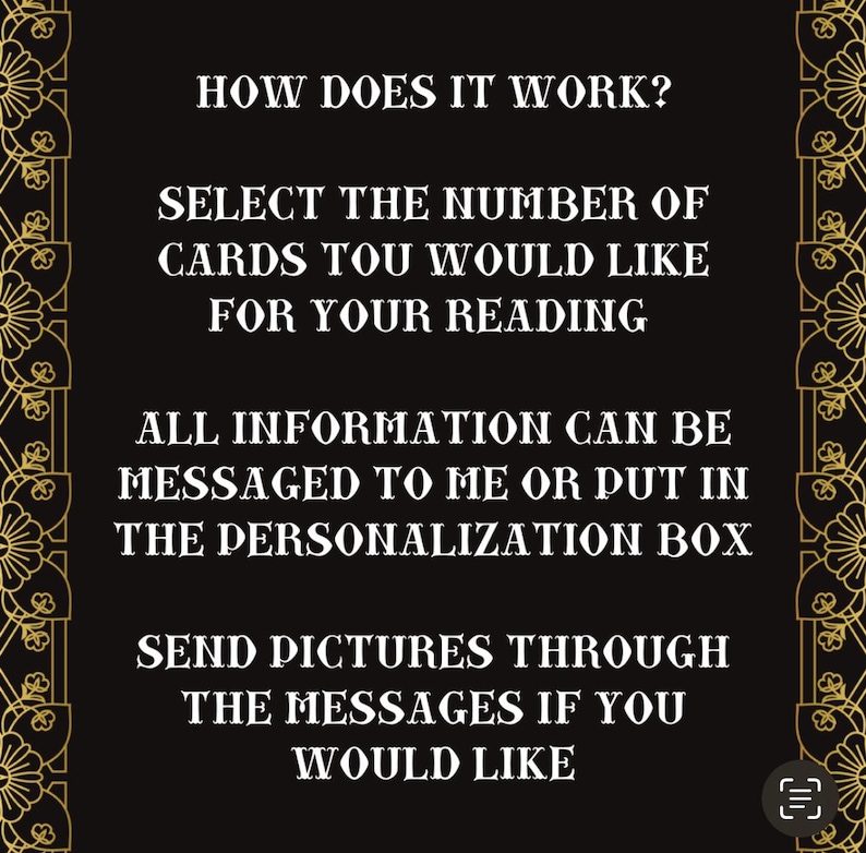 May include: Black and gold decorative text on a black background with instructions on how to use a tarot card reading service. The text reads "How does it work? Select the number of cards you would like for your reading. All information can be messaged to me or put in the personalisation box. Send pictures through the messages if you would like."
