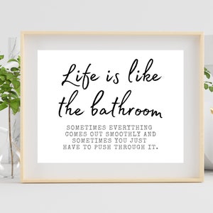 May include: Black and white printable wall art with the text "Life is like the bathroom. Sometimes everything comes out smoothly and sometimes you just have to push through it."