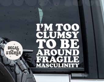 I'm too clumsy to be around fragile masculinity car decal - Women don't owe you shit - Pro choice decal - Feminist decal - Women's rights