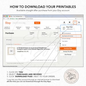 Instructions on how to download purchased printable files. Log into your account via a computer or mobile browser (not the App) Then, The steps involve clicking on 'You', in the top right hand corner of the screen, selecting 'Purchases and Reviews', and then clicking 'Download Files'. next to your purchase.