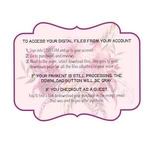 May include: A pink and purple decorative frame with text that reads: "TO ACCESS YOUR DIGITAL FILES FROM YOUR ACCOUNT." Instructions on how to download files from Etsy are included. Floral accents are in the background.