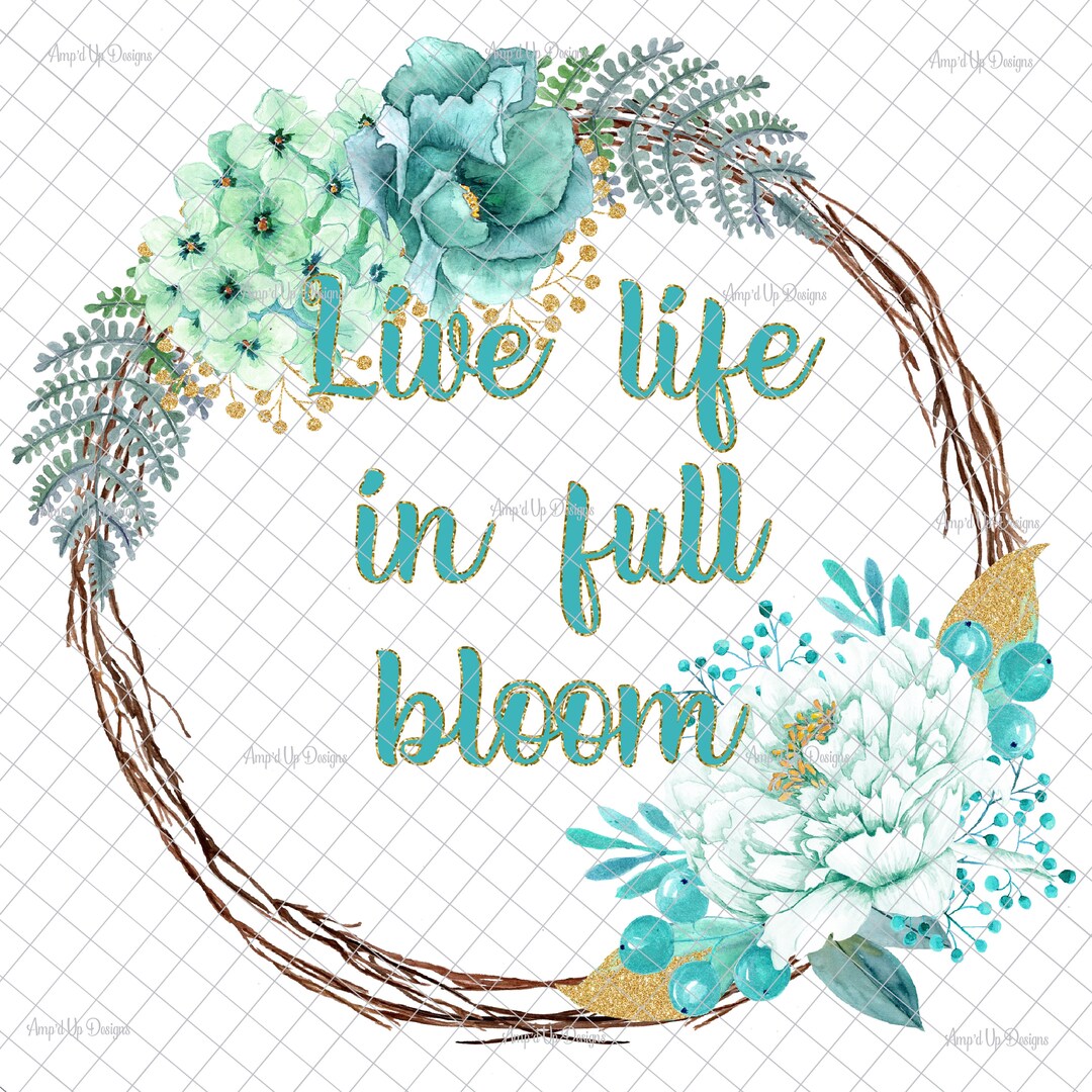 Live Life in Full Bloom PNG, PNG Graphics, Floral Wreath, Sublimation ...