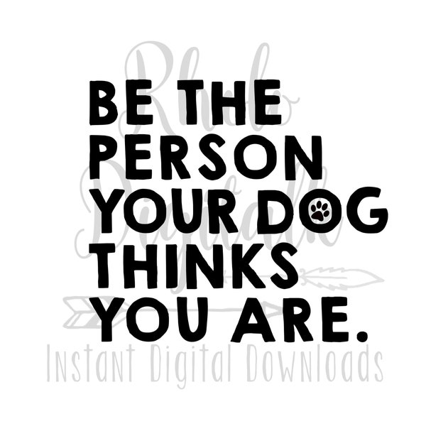 Be the person your Dog thinks you are svg,  -Instant Digital Download