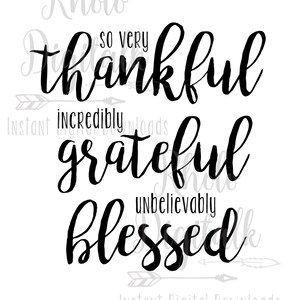 May include: Black and white typography design with the text "So very thankful, incredibly grateful, unbelievably blessed".