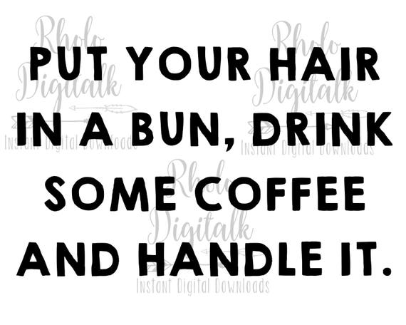 Put Your Hair In A Bun Drink Some Coffee And Handle It Etsy