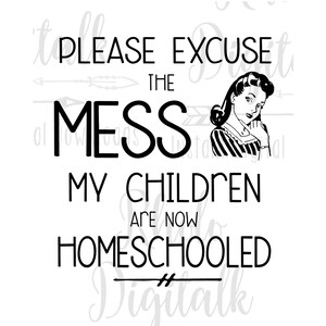 Excuse the mess I homeschool -Digital Download