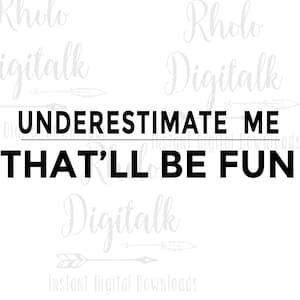 May include: Black and white text graphic that reads "UNDERESTIMATE ME THAT'LL BE FUN".