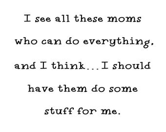 May include: White background with black text. The text reads: "I see all these moms who can do everything, and I think... I should have them do some stuff for me."