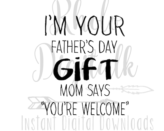 Download I M Your Fathers Day Gift Mom Says You Re Welcome Etsy