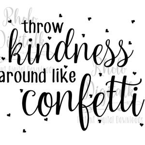 May include: Black and white digital art with the phrase "throw kindness around like confetti" in a cursive font. Small black hearts are scattered around the text. The image is a digital download.