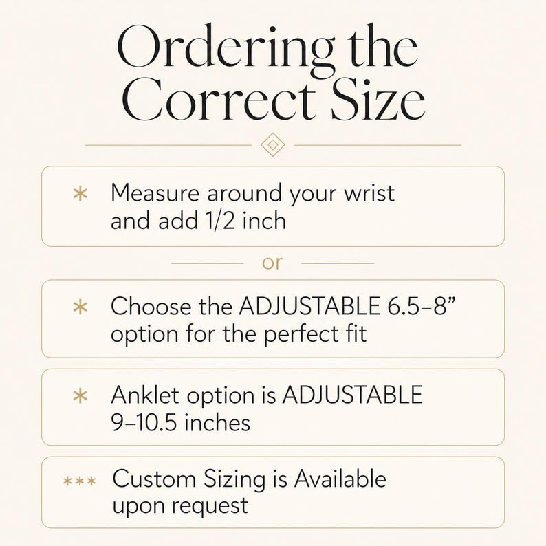 May include: Image with text: "Ordering the Correct Size." Instructions include measuring the wrist and adding 1/2 inch, or choosing an adjustable option. Anklet option is adjustable 9-10.5 inches. Custom sizing is available upon request.