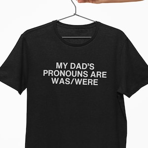 My Dad’s Pronouns Are Was/Were Tee – Dark Humor Gen Z Meme Shirt, Unhinged Offense, Y2K Sarcastic Joke, Raunchy Dead Dad, Daddy Issues Gag