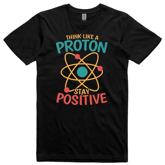 Think Like A Proton And Stay Positive Funny Science T-Shirt Think Like A Proton And Stay Positive Funny Science T-Shirt
