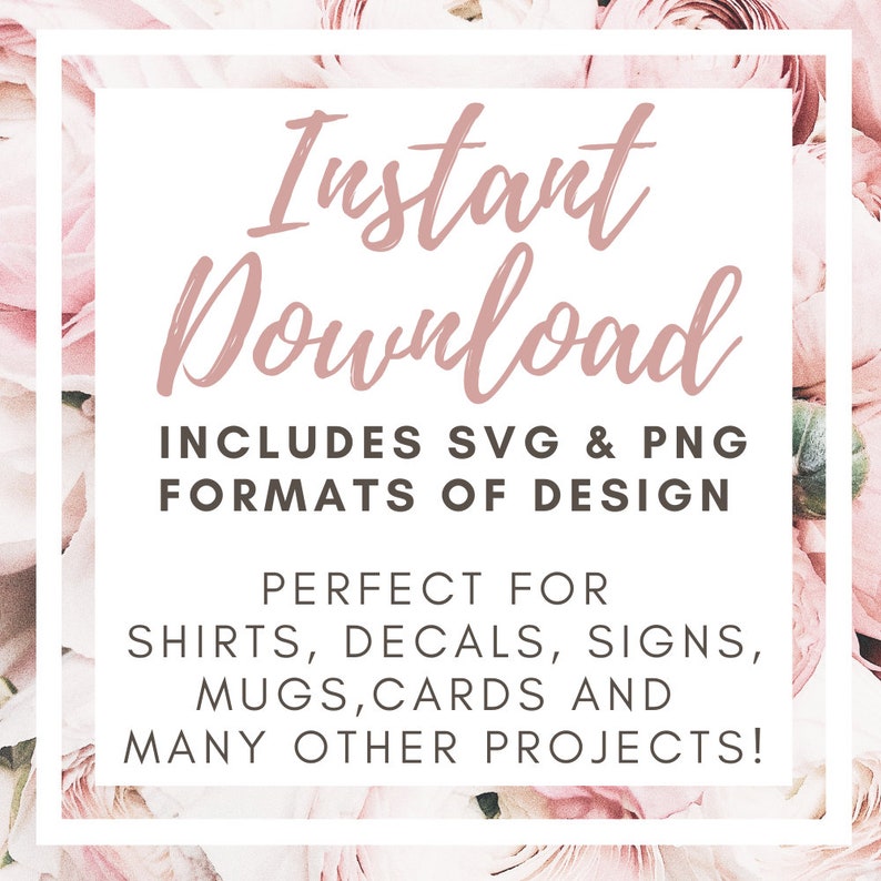 May include: Instant Download graphic with pink flowers in the background. The text reads "Instant Download" in a pink script font. Below the text, it says "Includes SVG & PNG Formats of Design" and "Perfect for Shirts, Decals, Signs, Mugs, Cards and Many Other Projects!"