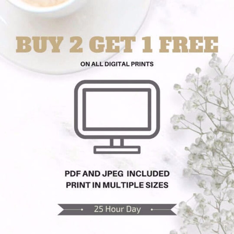 May include: Buy 2 Get 1 Free on all digital prints.  A computer monitor icon is shown.  PDF and JPEG included.  Print in multiple sizes.  25 Hour Day.