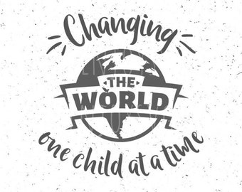 Teacher SVG, Changing the world one child at a time, Teacher svg file, Teacher gift svg, World svg Teacher gift svg Silhouette cricut cut