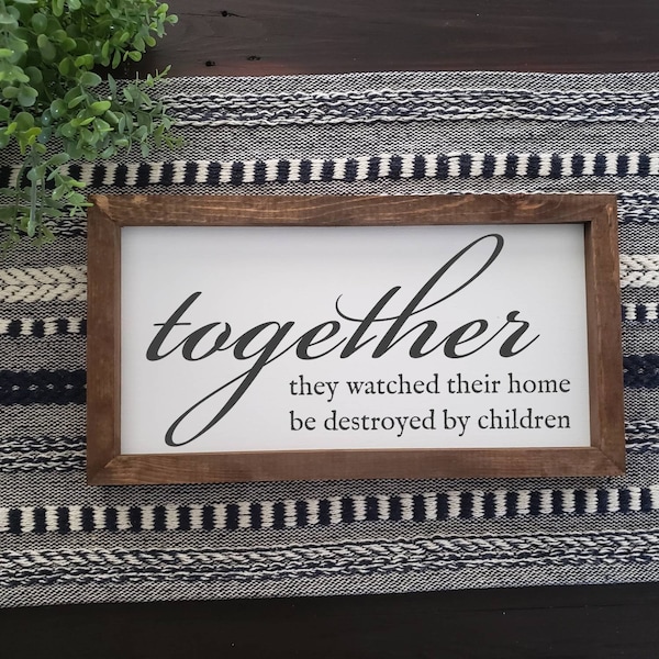 Together | They Watched Their Home Be Destroyed By Children | Funny Wall Hanging | Farmhouse Decor | House Warming Gift