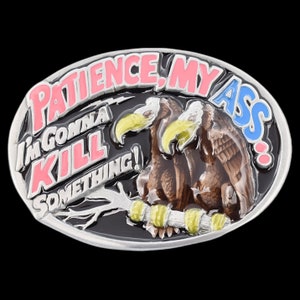 May include: Oval-shaped silver belt buckle with the phrase "PATIENCE, MY ASS! I'M GONNA KILL SOMETHING!" in pink and blue lettering. Features two brown eagles with yellow beaks. The buckle has a black background.