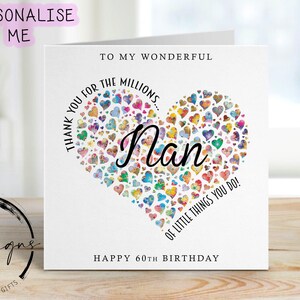 May include: A white greeting card with a heart-shaped design composed of colorful hearts. The word "Nan" is written in cursive, with text that reads "Thank you for the millions... of little things you do!" and "Happy 60th Birthday."