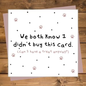 we both know i didn't buy this card, dog card, pet card, from the dog