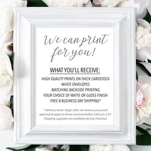 May include: White frame with a white background and black text that reads "We can print for you!" and "WHAT YOU'LL RECEIVE:" followed by a list of bullet points: "HIGH QUALITY PRINTS ON THICK CARDSTOCK", "WHITE ENVELOPES", "MATCHING BACKSIDE PRINTING", "YOUR CHOICE OF MATTE OR GLOSS FINISH", "FREE 8 BUSINESS DAY SHIPPING*".  The text at the bottom of the frame reads "*Delivery times begin after we receive your proof approval & apply to those received before 3:00 p.m. CST. Shipping upgrades are available during checkout"