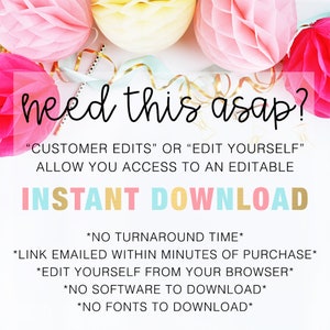 May include: A pink and white graphic with the text "need this asap?" and "CUSTOMER EDITS" OR "EDIT YOURSELF" ALLOW YOU ACCESS TO AN EDITABLE INSTANT DOWNLOAD" with a list of bullet points below: *NO TURNAROUND TIME* *LINK EMAILED WITHIN MINUTES OF PURCHASE* *EDIT YOURSELF FROM YOUR BROWSER* *NO SOFTWARE TO DOWNLOAD* *NO FONTS TO DOWNLOAD*