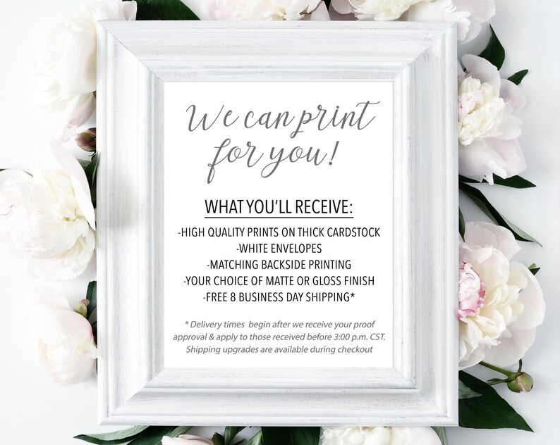 May include: White frame with a white background and black text that reads "We can print for you!" and "WHAT YOU'LL RECEIVE:" followed by a list of bullet points: "HIGH QUALITY PRINTS ON THICK CARDSTOCK", "WHITE ENVELOPES", "MATCHING BACKSIDE PRINTING", "YOUR CHOICE OF MATTE OR GLOSS FINISH", "FREE 8 BUSINESS DAY SHIPPING*". The text at the bottom reads "* Delivery times begin after we receive your proof approval & apply to those received before 3:00 p.m. CST. Shipping upgrades are available during checkout"