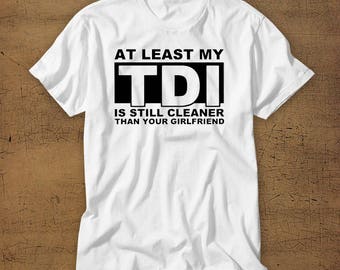 At Least My TDI Is Cleaner Than Your Girlfriend | Tshirt | Tee | Shirt | Roll Coal | Enthusiast | Diesel | Dirty | Dieselgate | 2015