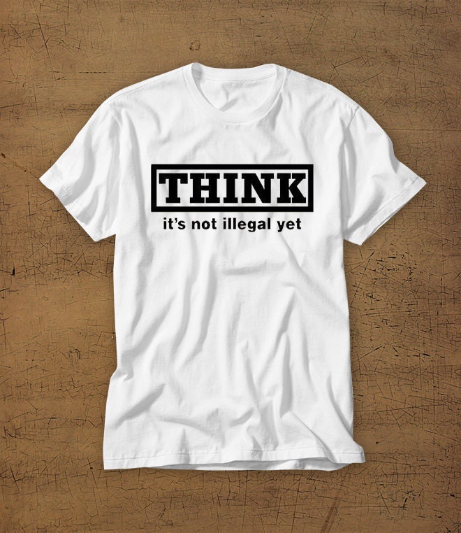 Think Its Not Illegal Yet Tshirt Tee Shirt Law America Wake Up
