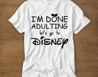 Im Done Adulting Lets Go To Disney | Disney Vacation Tee | Walt Disney | T-Shirt | Disney World | Disney | Family Vacation | Magic Kingdom