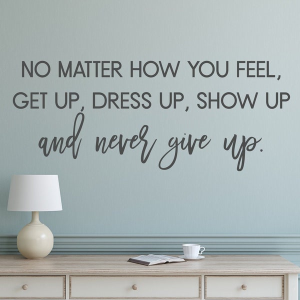 No matter how you feel wall decal - Get up dress up show up - Never give up decal - Motivational wall decal - Motivational wall quote