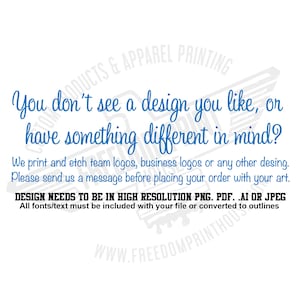 May include: White background with blue text. The text reads: "You don't see a design you like, or have something different in mind?" It also states they print and etch logos and asks to send a message before ordering. Design files should be high resolution.