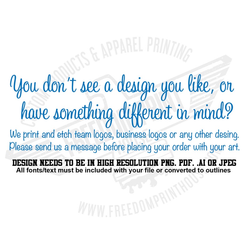 May include: White background with blue text. The text reads: "You don't see a design you like, or have something different in mind?" It also states they print and etch logos and asks to send a message before ordering. Design files should be high resolution.