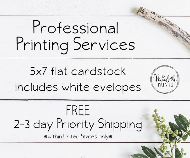 May include: White wood background with text that reads "Professional Printing Services 5x7 flat cardstock includes white envelopes FREE 2-3 day Priority Shipping *within United States only*" and a logo that reads "Pixie Ink PRINTS".