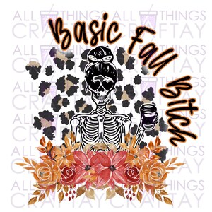 May include: A skeleton with a messy bun and sunglasses holds a cup of coffee. The skeleton is surrounded by autumn-coloured flowers and a leopard print background. The text "Basic Fall Bitch" is written in orange and black.