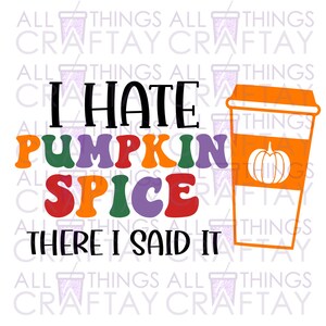 May include: A colourful graphic design with the text "I HATE PUMPKIN SPICE THERE I SAID IT" and a cartoon image of a coffee cup with a pumpkin inside.