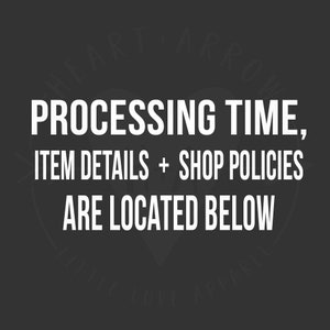 May include: Black and white text on a dark gray background. The text reads "PROCESSING TIME, ITEM DETAILS + SHOP POLICIES ARE LOCATED BELOW".