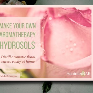 Make Your Own Aromatherapy Hydrosols: Distill Aromatic Floral Waters Easily at Home