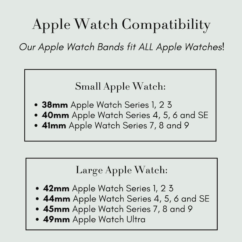May include: A chart showing Apple Watch compatibility for different watch band sizes. The chart lists the Apple Watch series and case sizes that are compatible with small and large watch bands. Small Apple Watch: 38mm Apple Watch Series 1, 2, 3; 40mm Apple Watch Series 4, 5, 6 and SE; 41mm Apple Watch Series 7, 8 and 9. Large Apple Watch: 42mm Apple Watch Series 1, 2, 3; 44mm Apple Watch Series 4, 5, 6 and SE; 45mm Apple Watch Series 7, 8 and 9; 49mm Apple Watch Ultra.