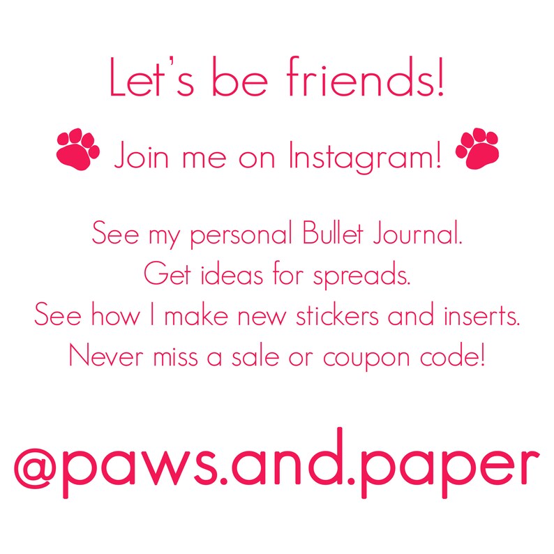 Puede incluir: Texto rosa sobre un fondo blanco con huellas de patas a cada lado del texto. El texto dice "Let's be friends! Join me on Instagram! See my personal Bullet Journal. Get ideas for spreads. See how I make new stickers and inserts. Never miss a sale or coupon code! @paws.and.paper"