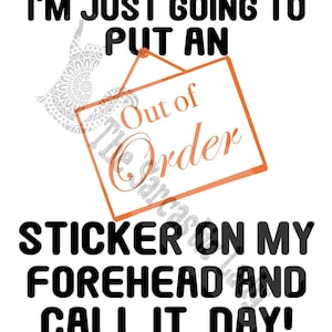 May include: A humorous graphic with black text on a white background that reads "I'm just going to put an out of order sticker on my forehead and call it a day!"